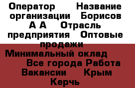 Оператор 1C › Название организации ­ Борисов А.А. › Отрасль предприятия ­ Оптовые продажи › Минимальный оклад ­ 25 000 - Все города Работа » Вакансии   . Крым,Керчь